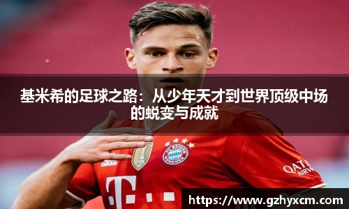 基米希的足球之路：从少年天才到世界顶级中场的蜕变与成就