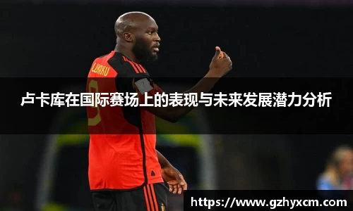 卢卡库在国际赛场上的表现与未来发展潜力分析