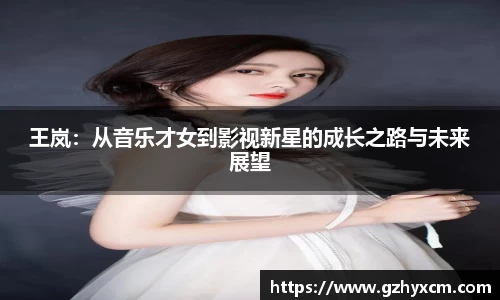王岚：从音乐才女到影视新星的成长之路与未来展望