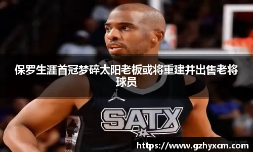 保罗生涯首冠梦碎太阳老板或将重建并出售老将球员