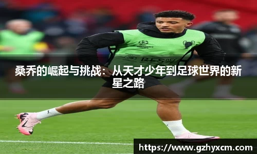 桑乔的崛起与挑战：从天才少年到足球世界的新星之路